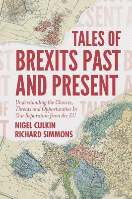 Tales of Brexits Past and Present: Understanding the Choices, Threats and Opportunities in Our Separation from the Eu by Nigel Culkin, Richard Simmons