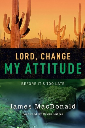 Lord, Change My Attitude: Before It's Too Late by James MacDonald