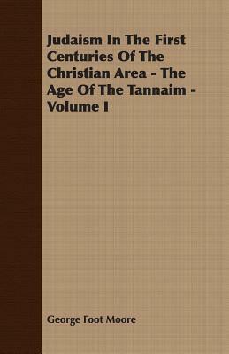 Judaism in the First Centuries of the Christian Area - The Age of the Tannaim - Volume I by George Foot Moore