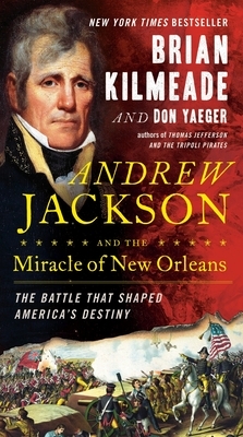 Andrew Jackson and the Miracle of New Orleans: The Battle That Shaped America's Destiny by Don Yaeger, Brian Kilmeade