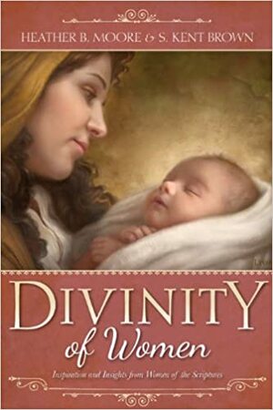 Divinity of Women by Heather B. Moore, S. Kent Brown