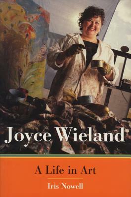 Joyce Wieland: A Life in Art by Iris Nowell