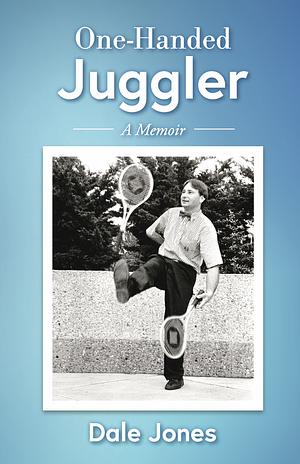 One-Handed Juggler, a Memoir: The Wild and Somewhat Uplifting Life of Dale Jones by Dale Jones