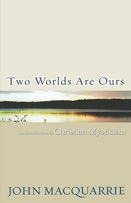 Two Worlds Are Ours: An Introduction to Christian Mysticism by John MacQuarrie