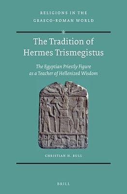 The Tradition of Hermes Trismegistus: The Egyptian Priestly Figure as a Teacher of Hellenized Wisdom, Volume 186 by Christian H. Bull