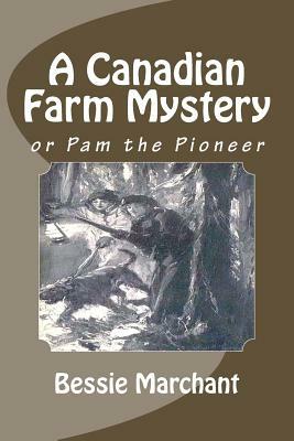 A Canadian Farm Mystery, or Pam the Pioneer by Bessie Marchant