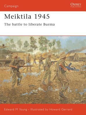 Meiktila 1945: The Battle to Liberate Burma by Edward Young