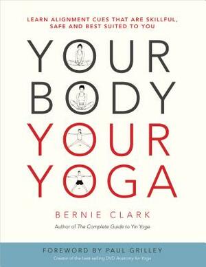 Your Body, Your Yoga: Learn Alignment Cues That Are Skillful, Safe, and Best Suited to You by Bernie Clark