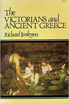 The Victorians And Ancient Greece by Richard Jenkyns