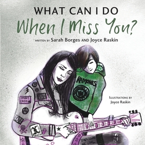 What Can I Do When I Miss You? by Sarah Borges, Joyce Raskin