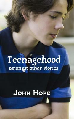 Teenagehood, amongst other stories by John Hope