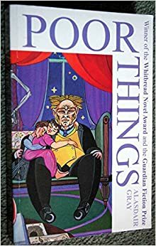 Poor Things: Episodes from the Early Life of Archibald McCandless M.D., Scottish Public Health Officer by Alasdair Gray