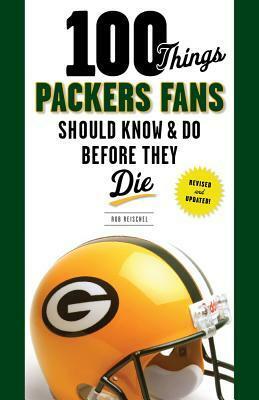 100 Things Packers Fans Should KnowDo Before They Die by Rob Reischel