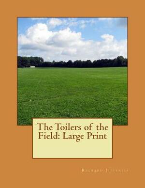 The Toilers of the Field: Large Print by Richard Jefferies