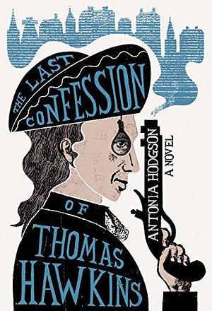 The Last Confession of Thomas Hawkins: A Novel by Antonia Hodgson, Antonia Hodgson