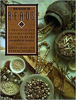 The Book of Beads: A Practical and Inspirational Guide to Beads and Jewelry Making by Janet Coles, Robert Budwig