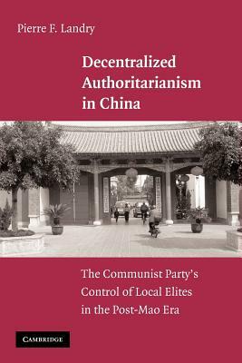 Decentralized Authoritarianism in China: The Communist Party's Control of Local Elites in the Post-Mao Era by Pierre F. Landry