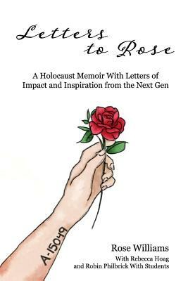 Letters to Rose: A Holocaust Memoir with Letters of Impact and Inspiration from the Next Gen by Rose Williams, Robin Philbrick, Rebecca Hoag
