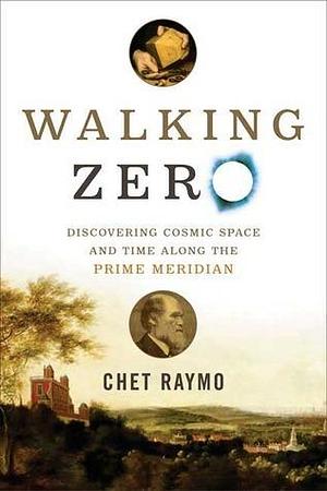 Walking Zero: Discovering Cosmic Space and Time Along the PRIME MERIDIAN by Chet Raymo, Chet Raymo