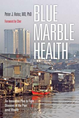 Blue Marble Health: An Innovative Plan to Fight Diseases of the Poor Amid Wealth by Peter J. Hotez