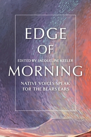 Edge of Morning: Native Voices Speak for the Bears Ears by Jacqueline Keeler