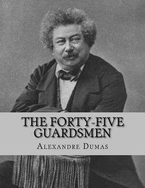 The Forty-Five Guardsmen: a Sequel to "Chicot, The Jester" by Alexandre Dumas
