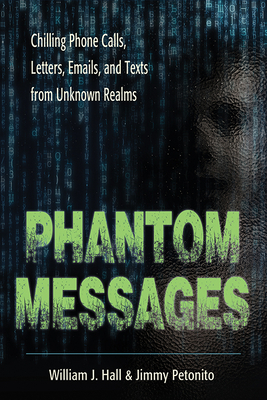 Phantom Messages: Chilling Phone Calls, Letters, Emails, and Texts from Unknown Realms by William J. Hall, Jimmy Petonito