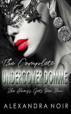 The Complete Undercover Domme Series: She Always Gets Her Man by Alexandra Noir