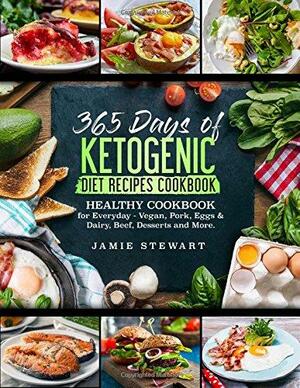 365 Days of Ketogenic Diet Recipes Cookbook: Healthy Cookbook for Everyday - Vegan, Pork, Eggs and Dairy, Beef, Desserts and More by Jamie Stewart