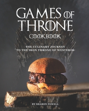 Games of Throne Cookbook: The Culinary Journey to The Iron Throne of Westeros by Sharon Powell