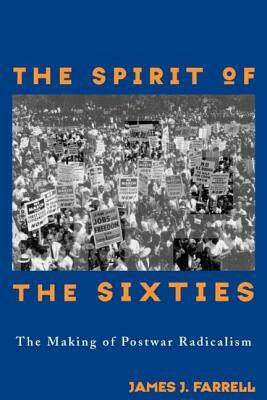 The Spirit of the Sixties: The Making of Postwar Radicalism by James J. Farrell