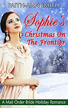 Sophie's Christmas On The Frontier by Faith-Ann Smith