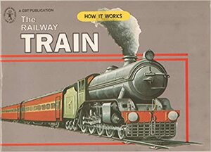 The Railway Train: How it Works by Roy, Navkala