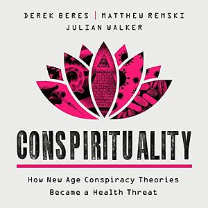 Conspirituality: How New Age Conspiracy Theories Became a Health Threat by Derek Beres