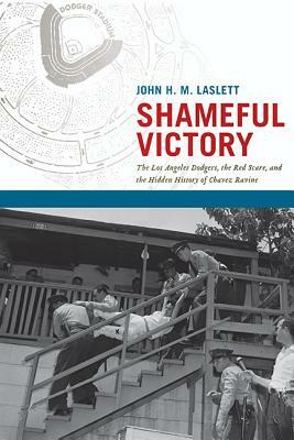 Shameful Victory: The Los Angeles Dodgers, the Red Scare, and the Hidden History of Chavez Ravine by John H. M. Laslett