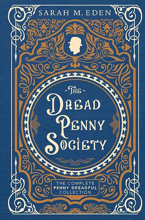 The Dread Penny Society: The Complete Penny Dreadful Collection by Sarah M. Eden