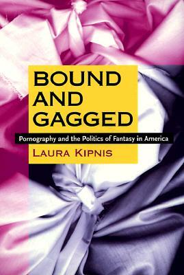 Bound and Gagged: Pornography and the Politics of Fantasy in America by Laura Kipnis