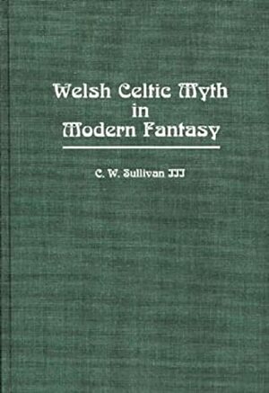 Welsh Celtic Myth in Modern Fantasy by C.W. Sullivan III