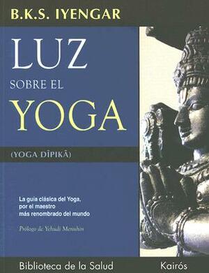 Luz Sobre El Yoga: La Guía Clásica del Yoga, Por El Maestro Más Renombrado del Mundo by B.K.S. Iyengar