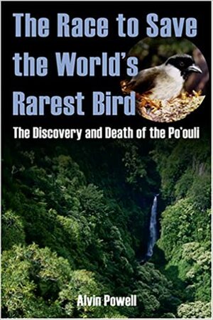 The Race to Save the World's Rarest Bird: The Discovery and Death of the Po'ouli by Alvin Powell