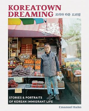 Koreatown Dreaming: Stories and Portraits of Korean Immigrant Life by Emanuel Hahn