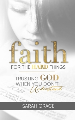 Faith For The Hard Things by Sarah Grace