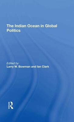 The Indian Ocean in Global Politics by Ian Clark, Larry W. Bowman