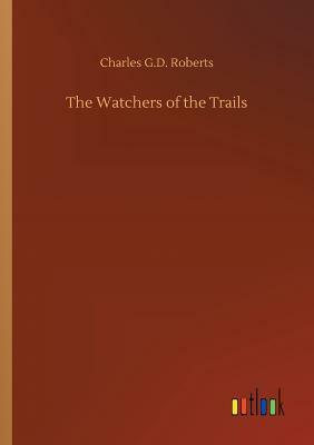 The Watchers of the Trails by Charles G. D. Roberts