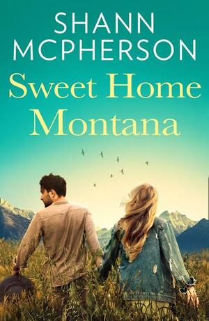 Sweet Home Montana: An emotional and uplifting feel good romance to curl up with by Shann McPherson