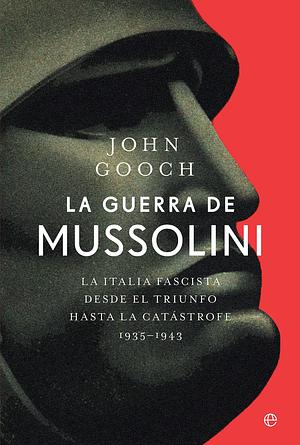 La guerra de Mussolini: La Italia fascista desde el triunfo hasta la catástrofe. 1935–1943 by John Gooch, John Gooch