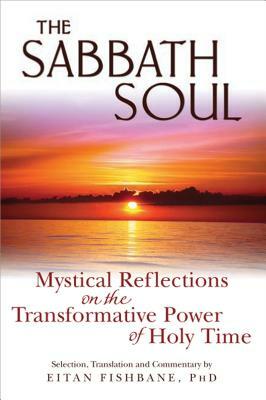 The Sabbath Soul: Mystical Reflections on the Transformative Power of Holy Time by Eitan Fishbane