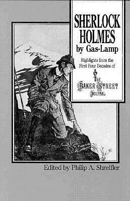 Sherlock Holmes by Gas Lamp: Highlights from the First Four Decades of the Baker Street Journal by Philip A. Shreffler