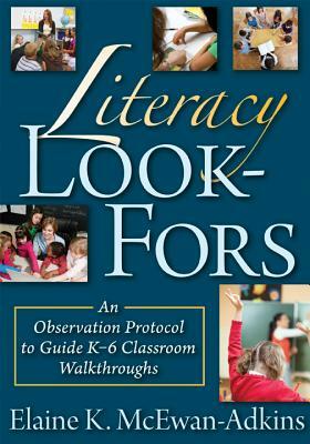 Literacy Look-Fors: An Observation Protocol to Guide K-6 Classroom Walkthroughs by Elaine K. McEwan-Adkins