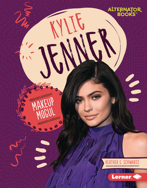 Kylie Jenner: Makeup Mogul by Heather E. Schwartz